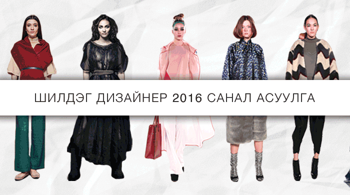 Санал асуулга: 2016 оны Монголын шилдэг дизайнер хэн бэ?